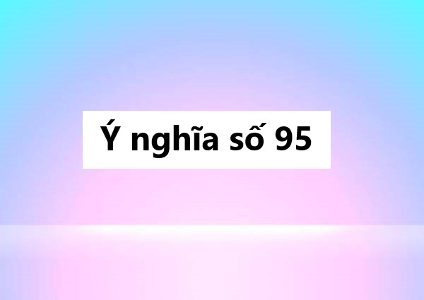 Ý nghĩa số 95: Điềm báo vận mệnh và cơ hội đặc biệt