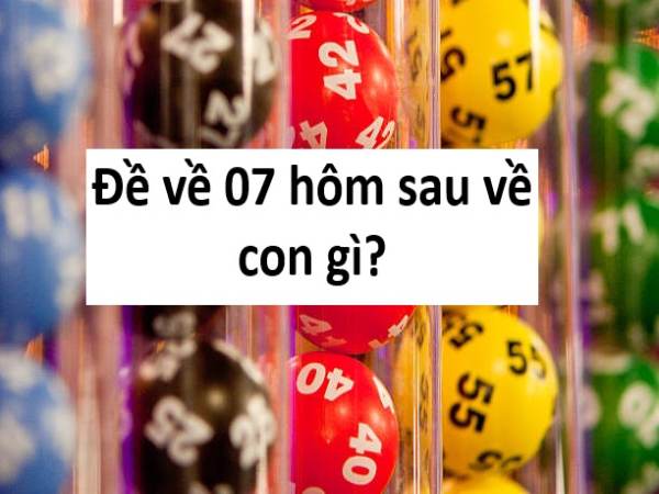 Đề về 07 hôm sau đánh con gì theo các phương pháp phổ biến?