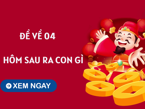 Giải đặc biệt hôm trước đề về 04 hôm sau ra con gì?