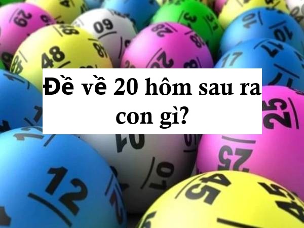 Đề về 20 hôm sau đánh con gì theo các phương pháp chi tiết