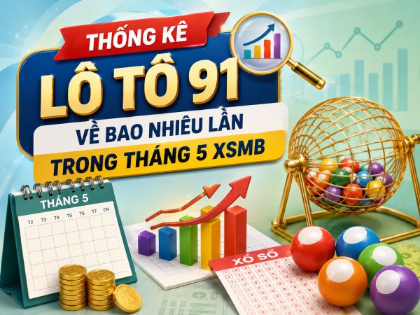 Thống kê lô tô 91 về bao nhiêu lần trong tháng 5 XSMB