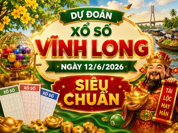 Dự đoán xổ số Vĩnh Long ngày 12/6/2026 siêu chuẩn